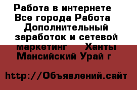   Работа в интернете - Все города Работа » Дополнительный заработок и сетевой маркетинг   . Ханты-Мансийский,Урай г.